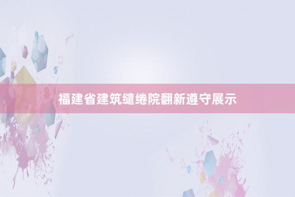 福建省建筑缱绻院翻新遵守展示