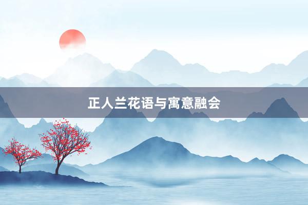 正人兰花语与寓意融会